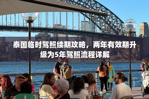 泰国临时驾照续期攻略，两年有效期升级为5年驾照流程详解