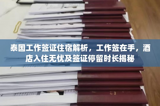 泰国工作签证住宿解析，工作签在手，酒店入住无忧及签证停留时长揭秘