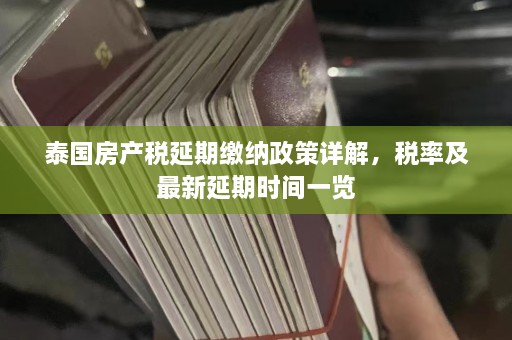 泰国房产税延期缴纳政策详解，税率及最新延期时间一览