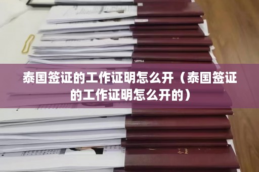 泰国签证的工作证明怎么开（泰国签证的工作证明怎么开的）  第1张