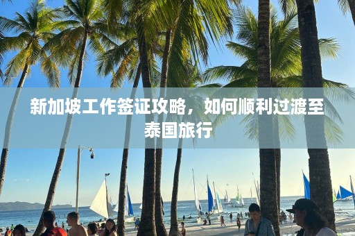 新加坡工作签证攻略，如何顺利过渡至泰国旅行