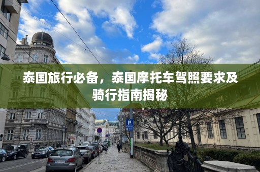 泰国旅行必备，泰国摩托车驾照要求及骑行指南揭秘