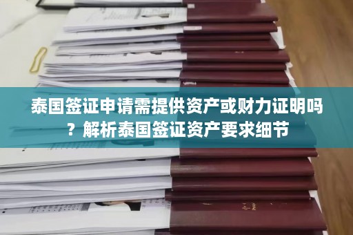 泰国签证申请需提供资产或财力证明吗？解析泰国签证资产要求细节