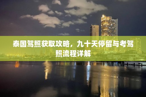 泰国驾照获取攻略，九十天停留与考驾照流程详解