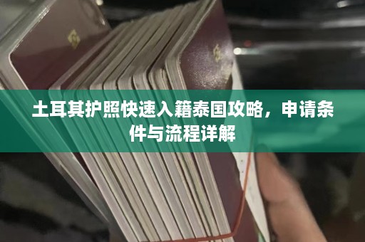 土耳其护照快速入籍泰国攻略，申请条件与流程详解