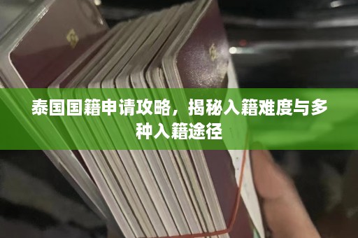 泰国国籍申请攻略，揭秘入籍难度与多种入籍途径