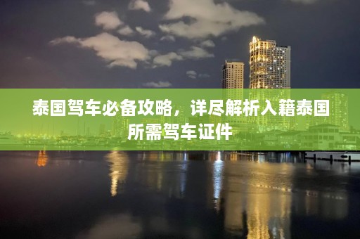 泰国驾车必备攻略，详尽解析入籍泰国所需驾车证件