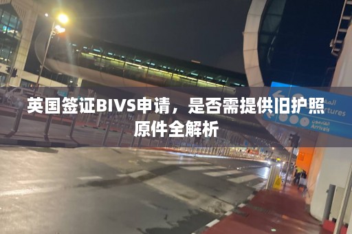 英国签证BIVS申请，是否需提供旧护照原件全解析