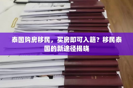 泰国购房移民，买房即可入籍？移民泰国的新途径揭晓