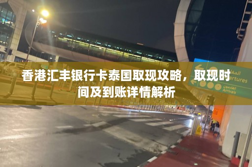 香港汇丰银行卡泰国取现攻略，取现时间及到账详情解析