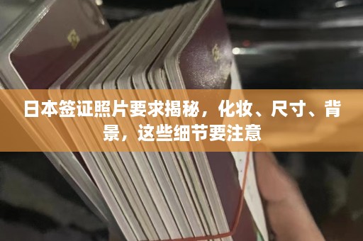 日本签证照片要求揭秘，化妆、尺寸、背景，这些细节要注意