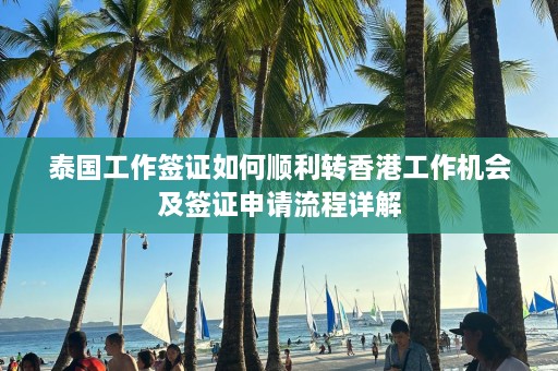 泰国工作签证如何顺利转香港工作机会及签证申请流程详解