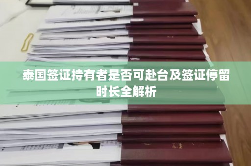 泰国签证持有者是否可赴台及签证停留时长全解析