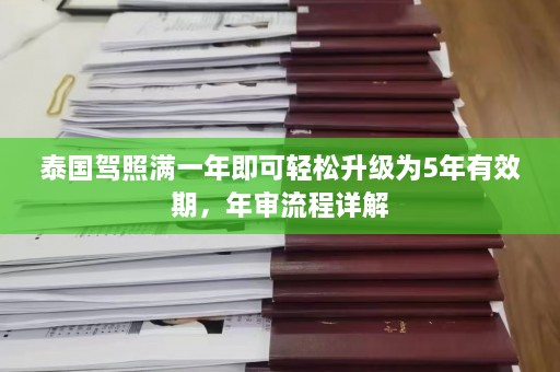 泰国驾照满一年即可轻松升级为5年有效期，年审流程详解