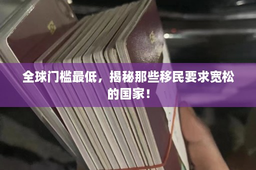 全球门槛最低，揭秘那些移民要求宽松的国家！