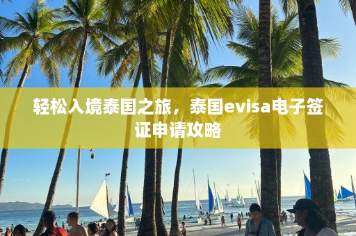 轻松入境泰国之旅，泰国evisa电子签证申请攻略