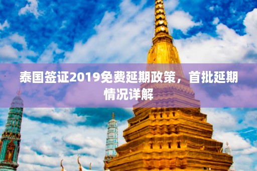 泰国签证2019免费延期政策，首批延期情况详解