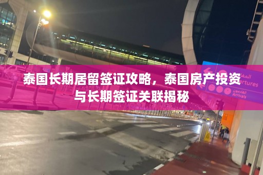 泰国长期居留签证攻略，泰国房产投资与长期签证关联揭秘