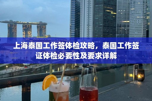 上海泰国工作签体检攻略，泰国工作签证体检必要性及要求详解