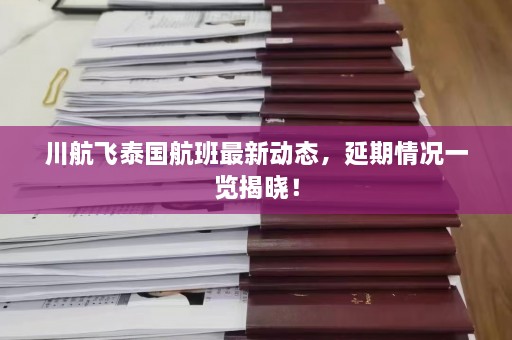 川航飞泰国航班最新动态，延期情况一览揭晓！