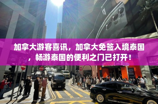 加拿大游客喜讯，加拿大免签入境泰国，畅游泰国的便利之门已打开！