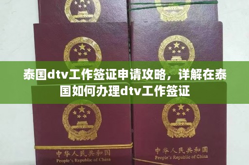 泰国dtv工作签证申请攻略，详解在泰国如何办理dtv工作签证