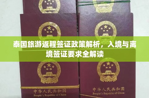 泰国旅游返程签证政策解析，入境与离境签证要求全解读