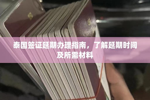 泰国签证延期办理指南，了解延期时间及所需材料