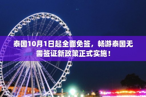 泰国10月1日起全面免签，畅游泰国无需签证新政策正式实施！