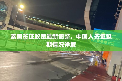 泰国签证政策最新调整，中国人签证延期情况详解