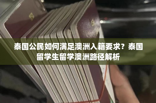 泰国公民如何满足澳洲入籍要求？泰国留学生留学澳洲路径解析