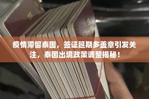 疫情滞留泰国，签证延期多盖章引发关注，泰国出境政策调整揭秘！