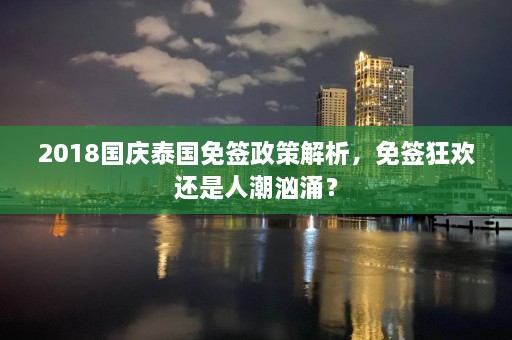 2018国庆泰国免签政策解析，免签狂欢还是人潮汹涌？