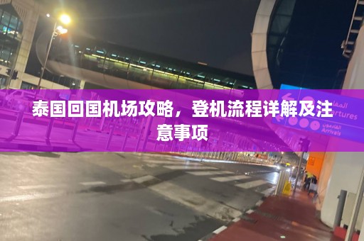 泰国回国机场攻略，登机流程详解及注意事项