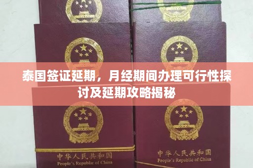 泰国签证延期，月经期间办理可行性探讨及延期攻略揭秘