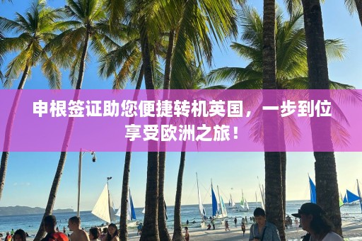 申根签证助您便捷转机英国，一步到位享受欧洲之旅！