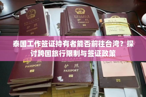 泰国工作签证持有者能否前往台湾？探讨跨国旅行限制与签证政策