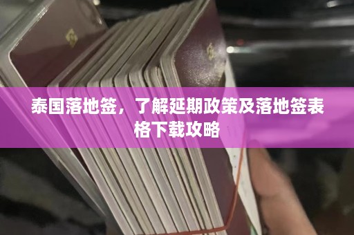 泰国落地签，了解延期政策及落地签表格下载攻略