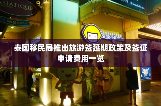 泰国移民局推出旅游签延期政策及签证申请费用一览