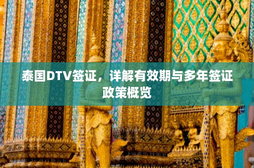 泰国DTV签证，详解有效期与多年签证政策概览