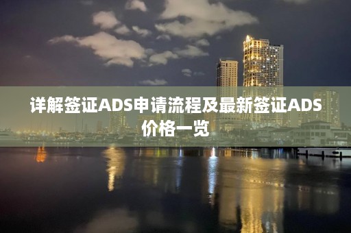 详解签证ADS申请流程及最新签证ADS价格一览