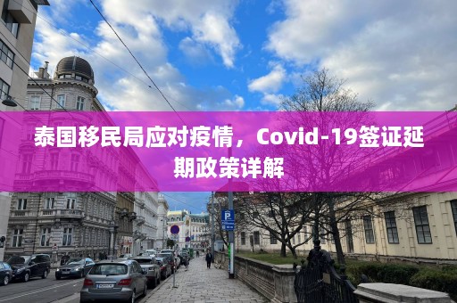 泰国移民局应对疫情，Covid-19签证延期政策详解