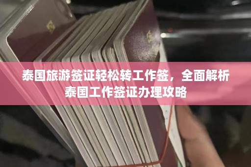 泰国旅游签证轻松转工作签，全面解析泰国工作签证办理攻略