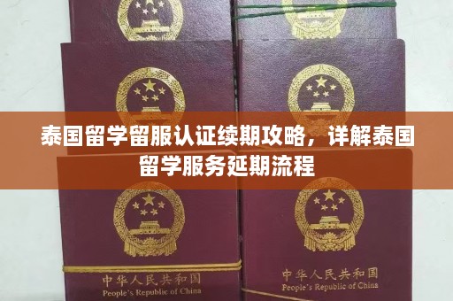 泰国留学留服认证续期攻略，详解泰国留学服务延期流程