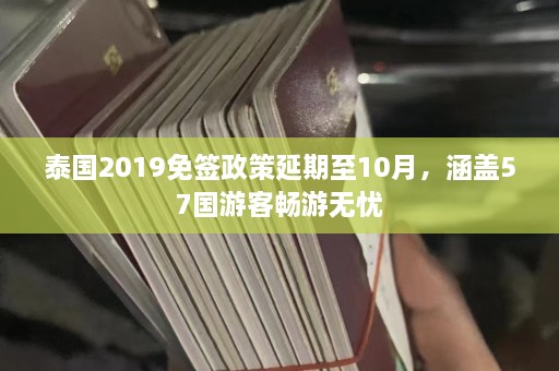 泰国2019免签政策延期至10月，涵盖57国游客畅游无忧