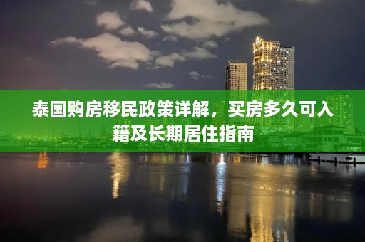 泰国购房移民政策详解，买房多久可入籍及长期居住指南