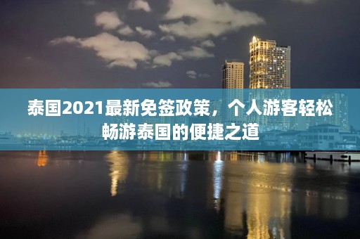 泰国2021最新免签政策，个人游客轻松畅游泰国的便捷之道