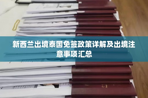 新西兰出境泰国免签政策详解及出境注意事项汇总