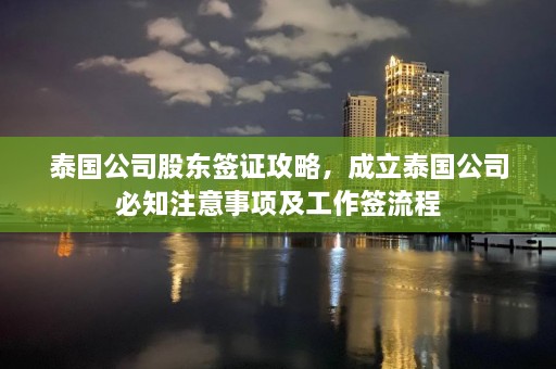 泰国公司股东签证攻略，成立泰国公司必知注意事项及工作签流程