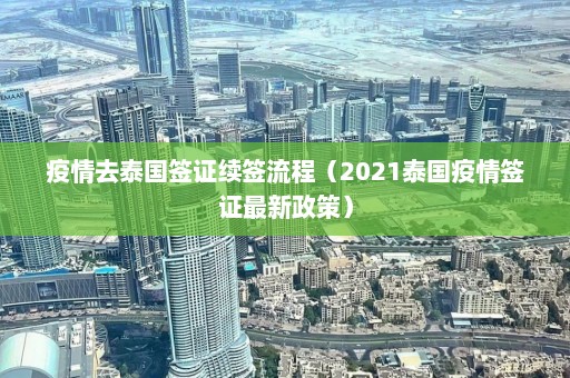 疫情去泰国签证续签流程（2021泰国疫情签证最新政策）